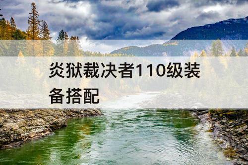 炎狱裁决者110级装备搭配