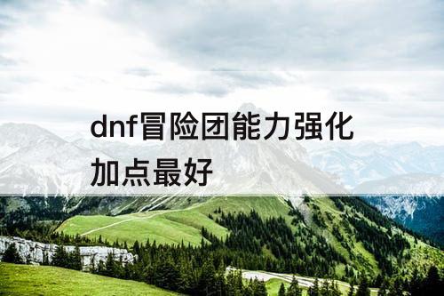 dnf冒险团能力强化加点最好