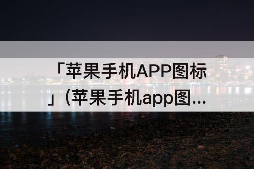 「苹果手机APP图标」(苹果手机app图标缩小)