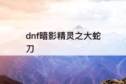dnf暗影精灵之大蛇刀