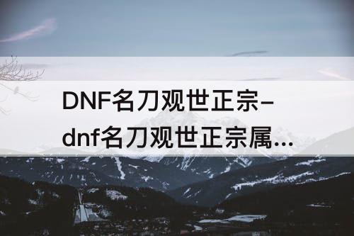DNF名刀观世正宗-dnf名刀观世正宗属性