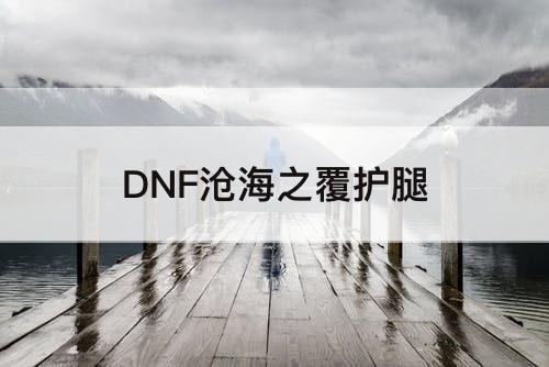 DNF沧海之覆护腿
