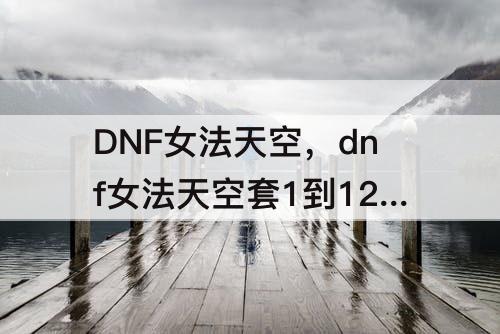 DNF女法天空，dnf女法天空套1到12套外观图片
