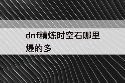 dnf精炼时空石哪里爆的多