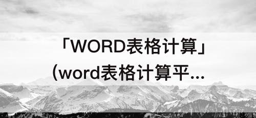 「WORD表格计算」(word表格计算平均分函数)