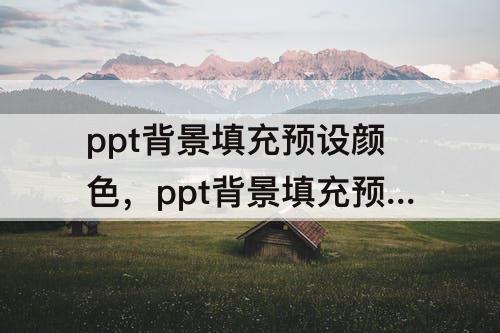 ppt背景填充预设颜色，ppt背景填充预设颜色为漫漫黄沙