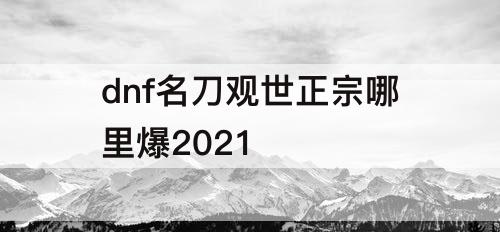 dnf名刀观世正宗哪里爆2021