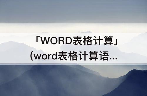 「WORD表格计算」(word表格计算语法错误)