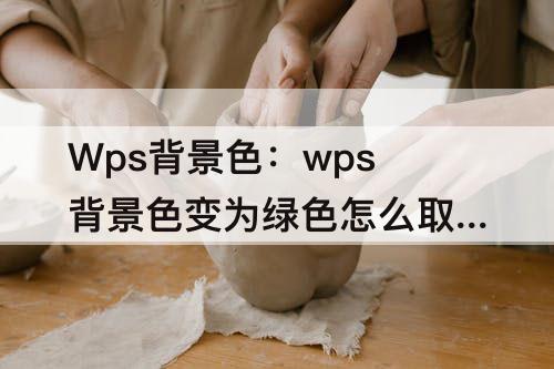 Wps背景色：wps背景色变为绿色怎么取消