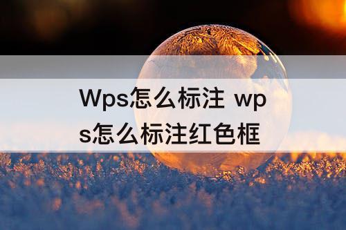Wps怎么标注 wps怎么标注红色框