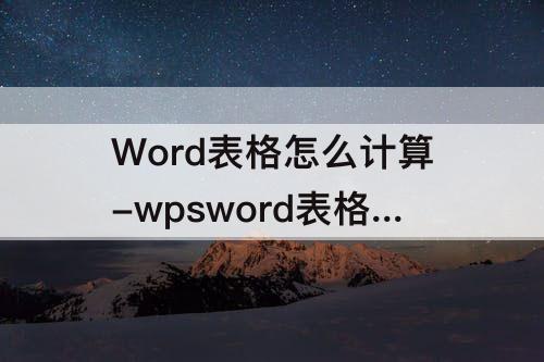 Word表格怎么计算-wpsword表格怎么计算乘法