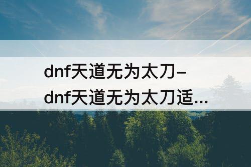 dnf天道无为太刀-dnf天道无为太刀适合谁