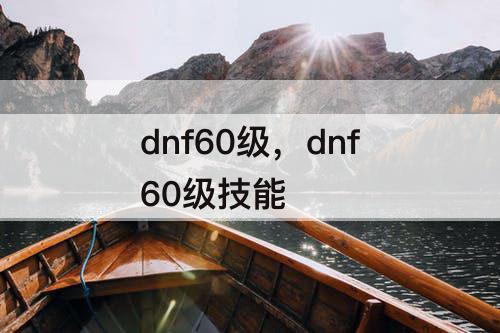 dnf60级，dnf60级技能