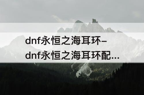 dnf永恒之海耳环-dnf永恒之海耳环配修罗