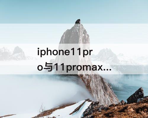 iphone11pro与11promax的区别