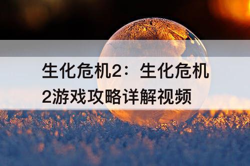生化危机2：生化危机2游戏攻略详解视频