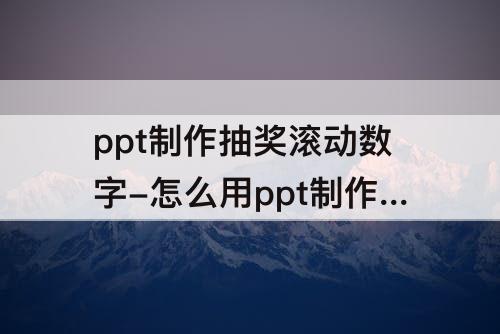 ppt制作抽奖滚动数字-怎么用ppt制作抽奖滚动数字