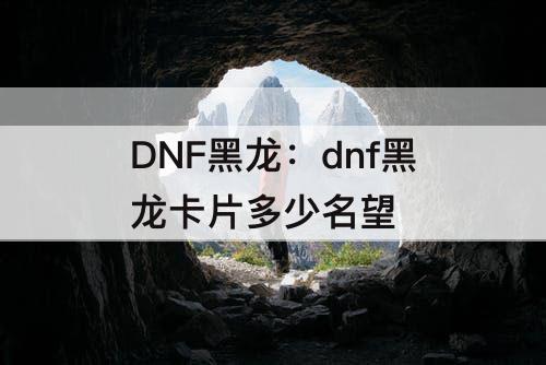DNF黑龙：dnf黑龙卡片多少名望