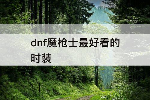 dnf魔枪士最好看的时装