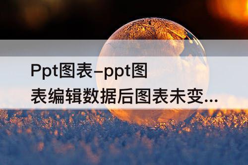 Ppt图表-ppt图表编辑数据后图表未变化