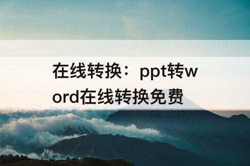 在线转换：ppt转word在线转换免费