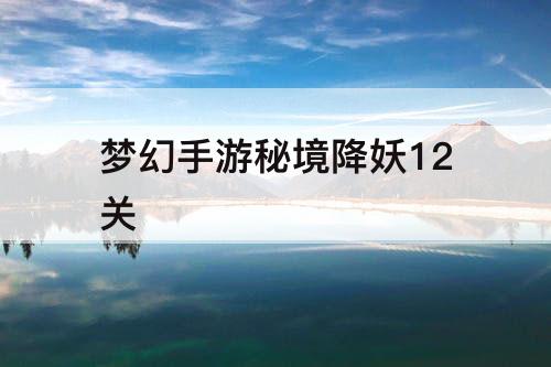梦幻手游秘境降妖12关