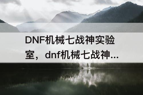 DNF机械七战神实验室，dnf机械七战神实验室名望