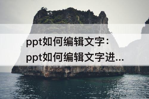 ppt如何编辑文字：ppt如何编辑文字进去