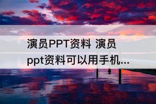 演员PPT资料 演员ppt资料可以用手机做吗