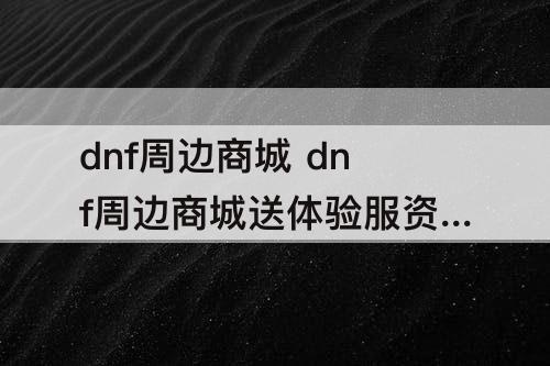 dnf周边商城 dnf周边商城送体验服资格