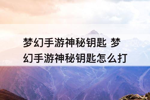 梦幻手游神秘钥匙 梦幻手游神秘钥匙怎么打