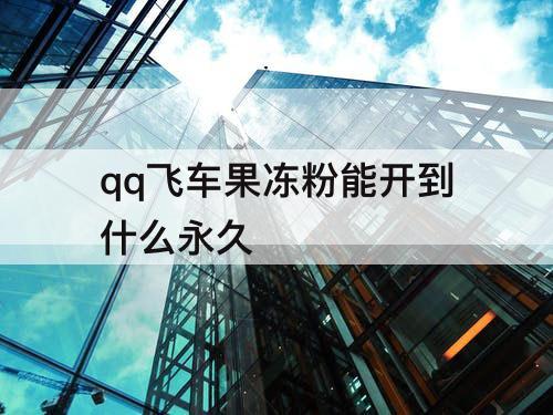 qq飞车果冻粉能开到什么永久