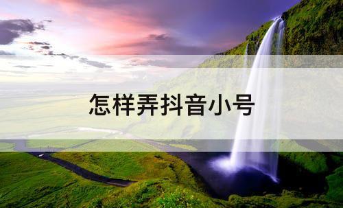 怎样弄抖音小号