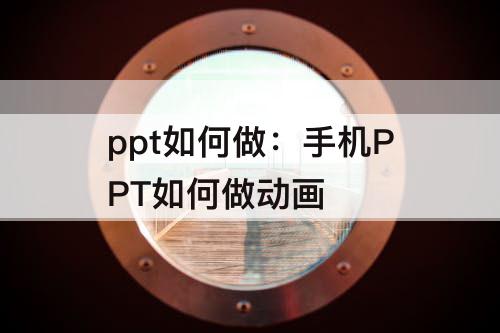 ppt如何做：手机PPT如何做动画