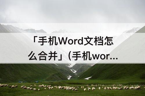 「手机Word文档怎么合并」(手机word文档怎么合并成一页)
