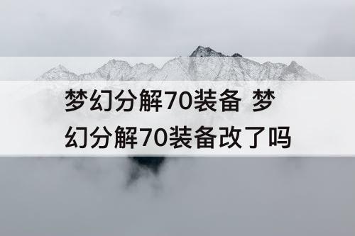 梦幻分解70装备 梦幻分解70装备改了吗