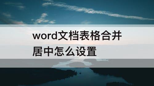 word文档表格合并居中怎么设置