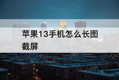 苹果13手机怎么长图截屏