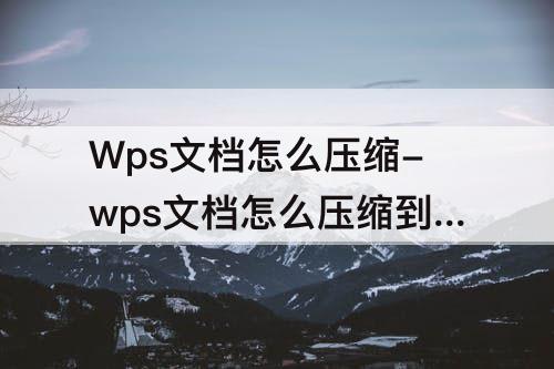 Wps文档怎么压缩-wps文档怎么压缩到最小