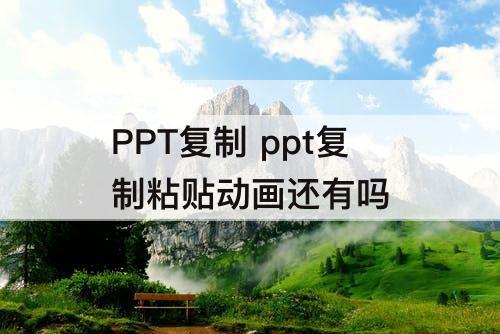 PPT复制 ppt复制粘贴动画还有吗