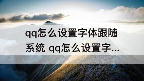 qq怎么设置字体跟随系统 qq怎么设置字体跟随系统华为nova7