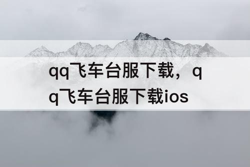 qq飞车台服下载，qq飞车台服下载ios