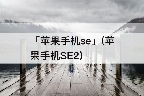 「苹果手机se」(苹果手机SE2)