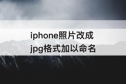 iphone照片改成jpg格式加以命名