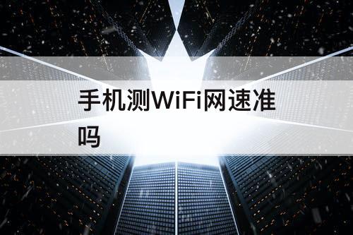 手机测WiFi网速准吗