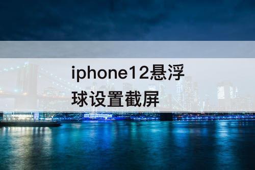 iphone12悬浮球设置截屏