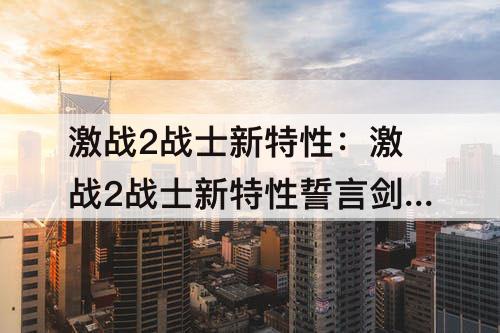 激战2战士新特性：激战2战士新特性誓言剑士怎么样