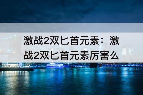 激战2双匕首元素：激战2双匕首元素厉害么