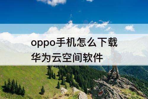 oppo手机怎么下载华为云空间软件