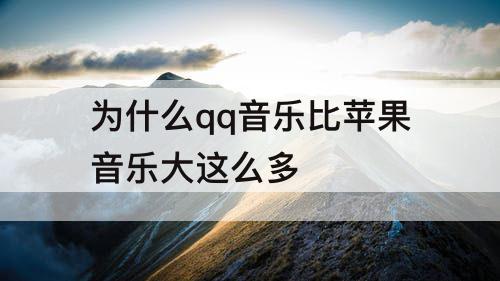 为什么qq音乐比苹果音乐大这么多